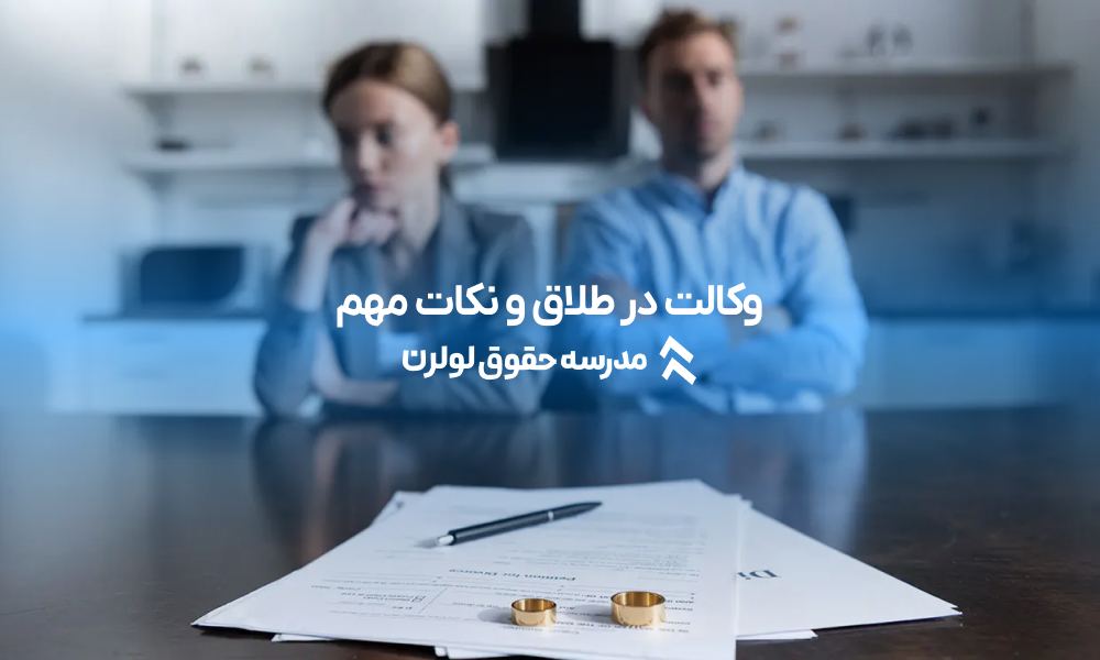 وکالت در طلاق و نکات مهم وکالت در طلاق در قانون ایران 1403 مدرسه حقوق لولرن