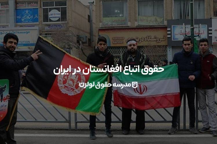 حقوق اتباع افغانستانی در ایران مدرسه حقوق لولرن